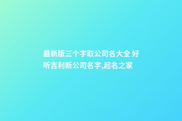 最新版三个字取公司名大全 好听吉利新公司名字,起名之家-第1张-公司起名-玄机派